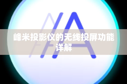 峰米投影仪的无线投屏功能详解