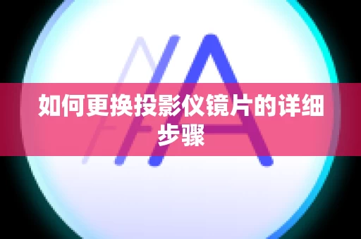 如何更换投影仪镜片的详细步骤