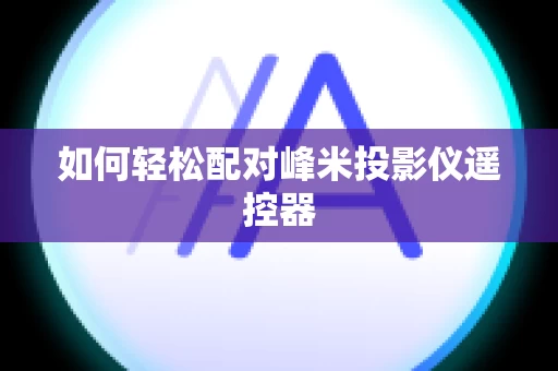 如何轻松配对峰米投影仪遥控器