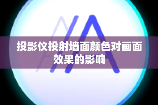 投影仪投射墙面颜色对画面效果的影响