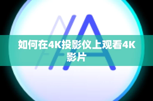 如何在4K投影仪上观看4K影片