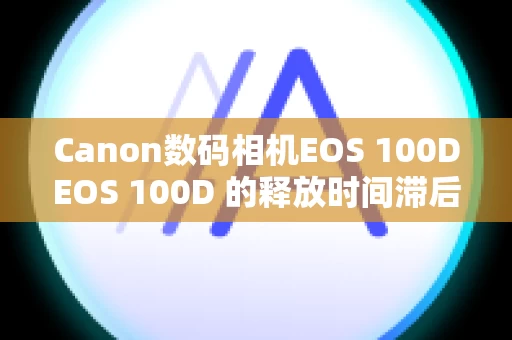 Canon数码相机EOS 100DEOS 100D 的释放时间滞后