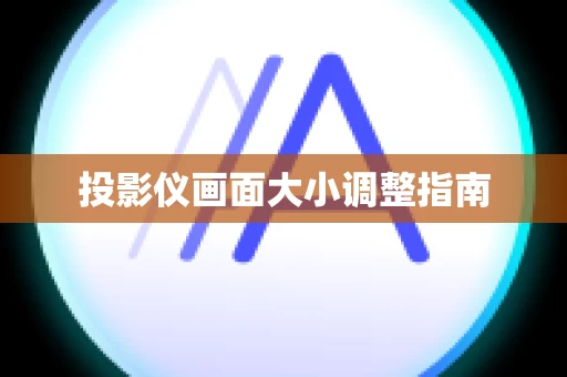 投影仪画面大小调整指南
