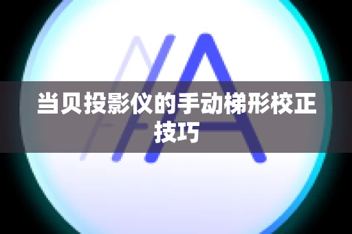 当贝投影仪的手动梯形校正技巧