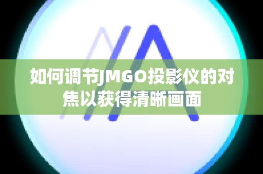 如何调节JMGO投影仪的对焦以获得清晰画面
