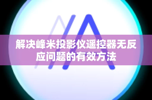 解决峰米投影仪遥控器无反应问题的有效方法
