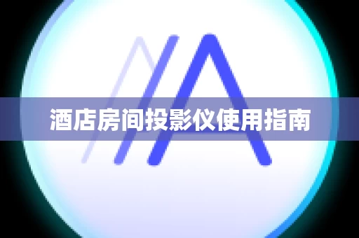 酒店房间投影仪使用指南