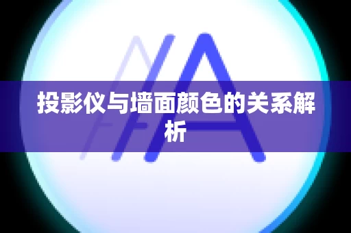 投影仪与墙面颜色的关系解析