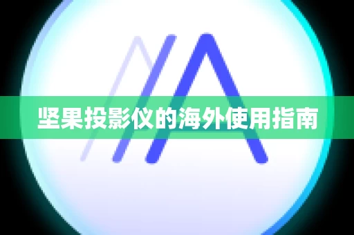 坚果投影仪的海外使用指南