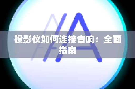 投影仪如何连接音响：全面指南