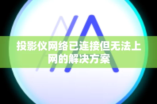 投影仪网络已连接但无法上网的解决方案