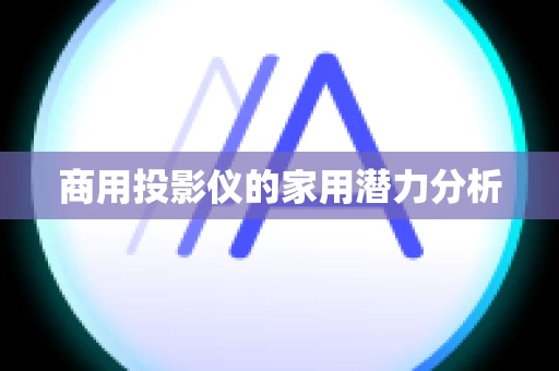 商用投影仪的家用潜力分析