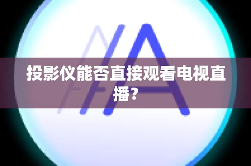 投影仪能否直接观看电视直播？