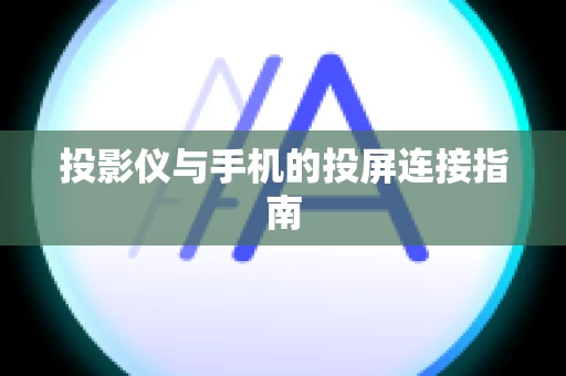 投影仪与手机的投屏连接指南