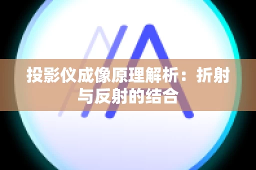 投影仪成像原理解析：折射与反射的结合
