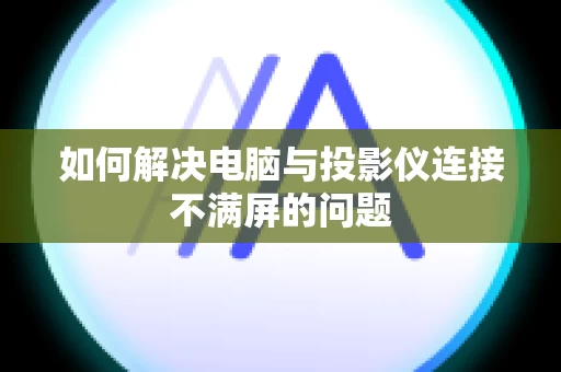 如何解决电脑与投影仪连接不满屏的问题