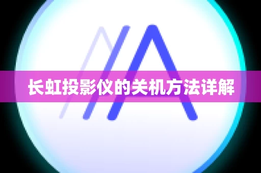 长虹投影仪的关机方法详解