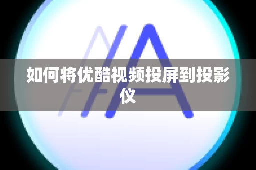 如何将优酷视频投屏到投影仪
