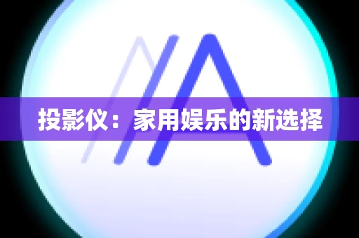 投影仪：家用娱乐的新选择