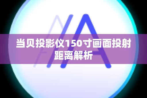 当贝投影仪150寸画面投射距离解析