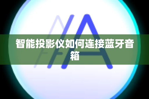 智能投影仪如何连接蓝牙音箱