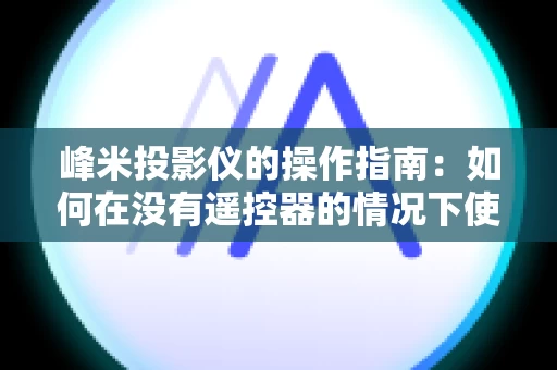 峰米投影仪的操作指南：如何在没有遥控器的情况下使用