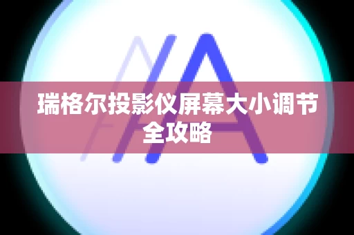 瑞格尔投影仪屏幕大小调节全攻略