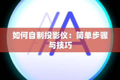 如何自制投影仪：简单步骤与技巧