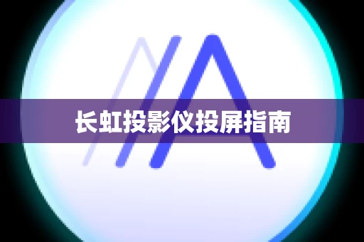 长虹投影仪投屏指南