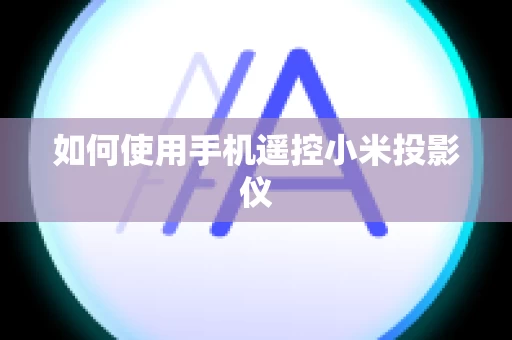 如何使用手机遥控小米投影仪