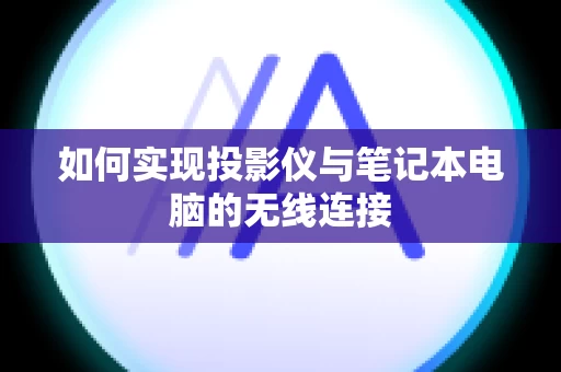 如何实现投影仪与笔记本电脑的无线连接