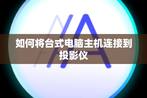 如何将台式电脑主机连接到投影仪