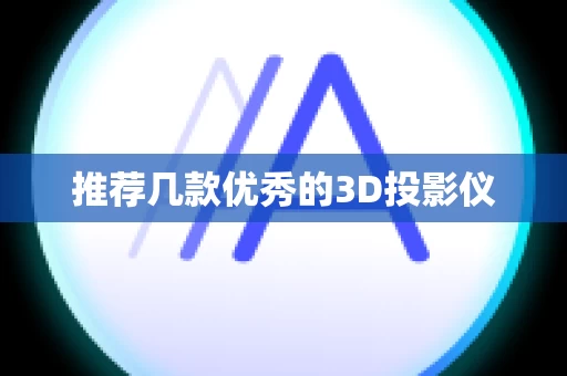 推荐几款优秀的3D投影仪