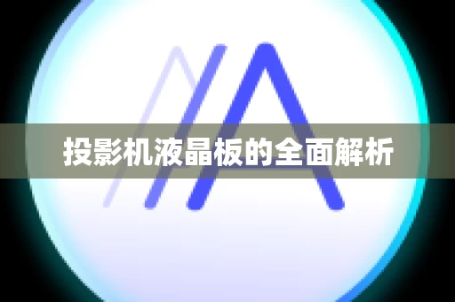 投影机液晶板的全面解析