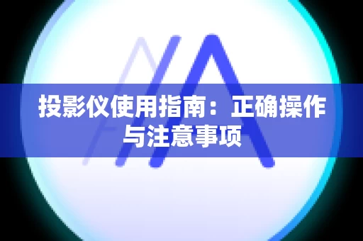 投影仪使用指南：正确操作与注意事项