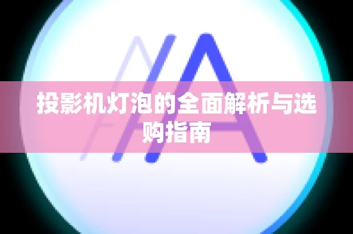 投影机灯泡的全面解析与选购指南