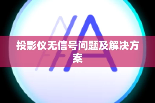 投影仪无信号问题及解决方案