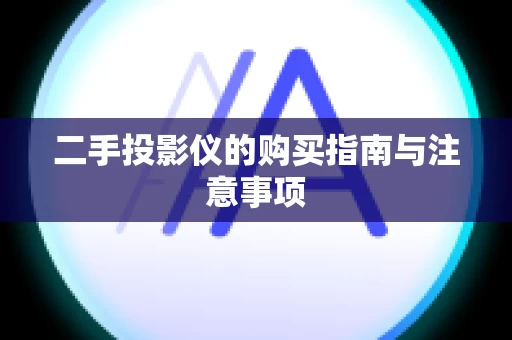 二手投影仪的购买指南与注意事项