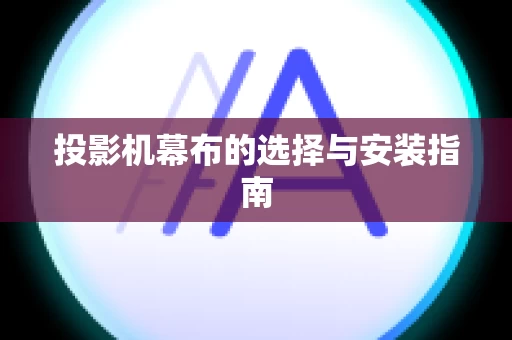 投影机幕布的选择与安装指南