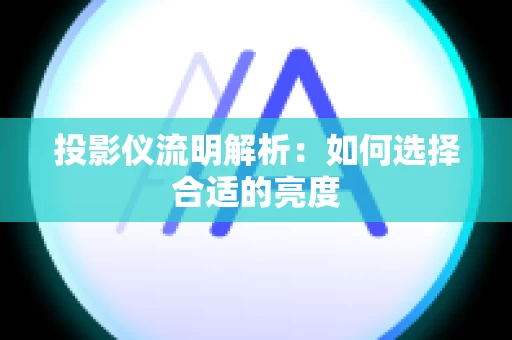 投影仪流明解析：如何选择合适的亮度