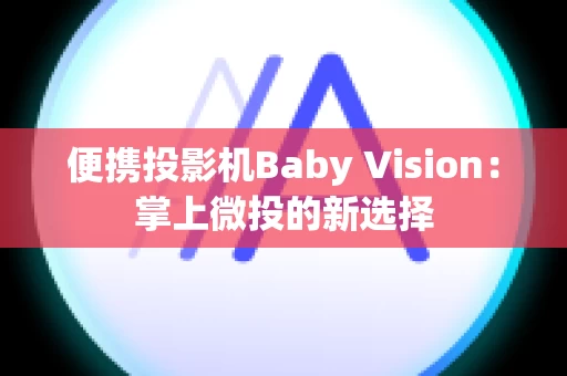 便携投影机Baby Vision：掌上微投的新选择