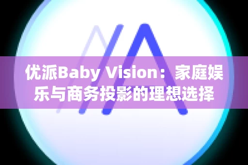 优派Baby Vision：家庭娱乐与商务投影的理想选择