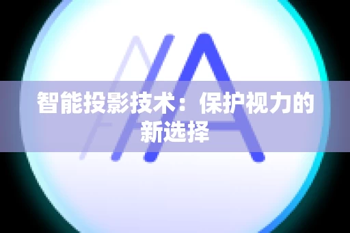 智能投影技术：保护视力的新选择