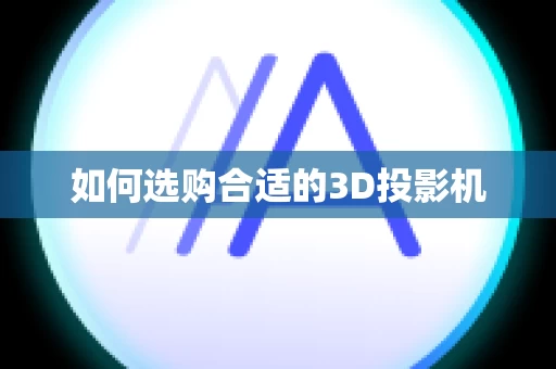 如何选购合适的3D投影机