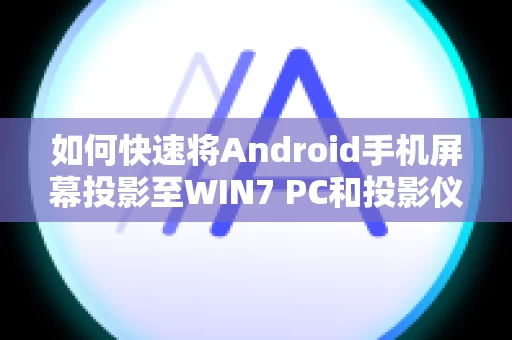 如何快速将Android手机屏幕投影至WIN7 PC和投影仪
