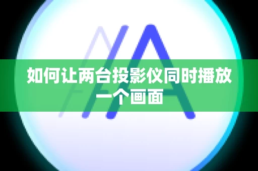 如何让两台投影仪同时播放一个画面