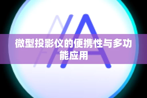 微型投影仪的便携性与多功能应用