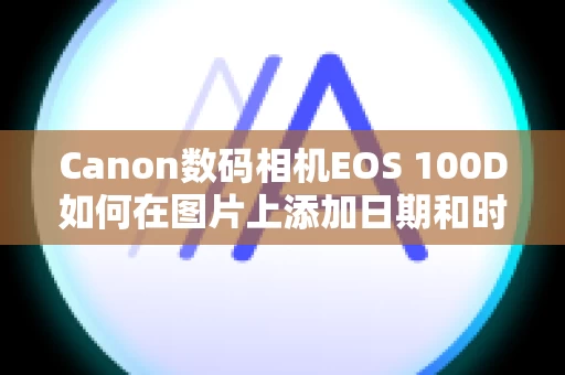 Canon数码相机EOS 100D如何在图片上添加日期和时间？