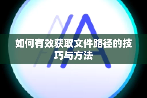 如何有效获取文件路径的技巧与方法