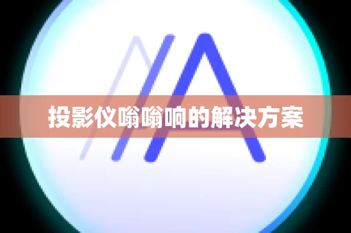 投影仪嗡嗡响的解决方案
